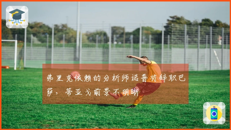 弗里克依赖的分析师诺普将辞职巴萨，蒂亚戈前景不明晰