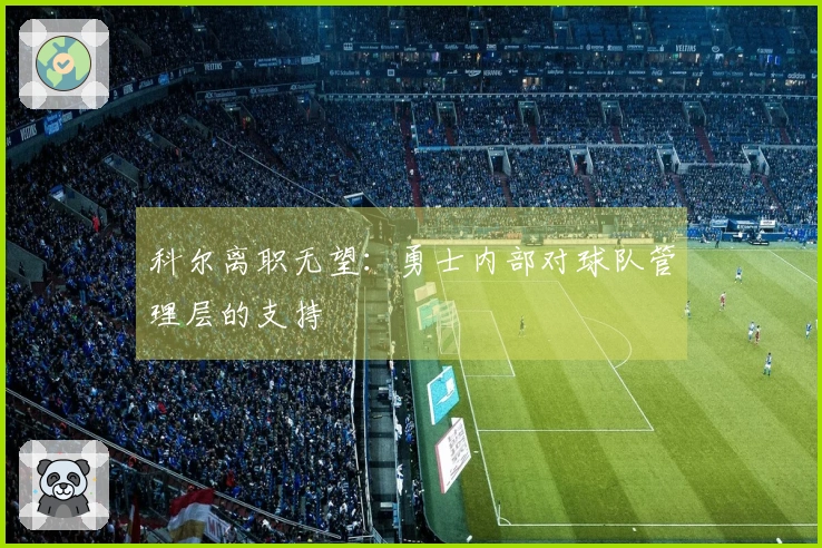 科尔离职无望：勇士内部对球队管理层的支持