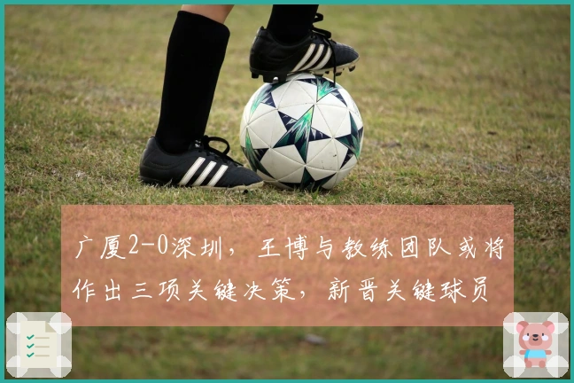 广厦2-0深圳，王博与教练团队或将作出三项关键决策，新晋关键球员浮出水面